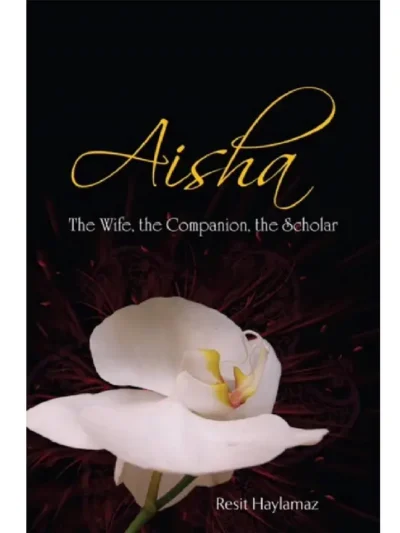 Aisha: The Wife, The Companion, The Scholar By Reşit Haylamaz