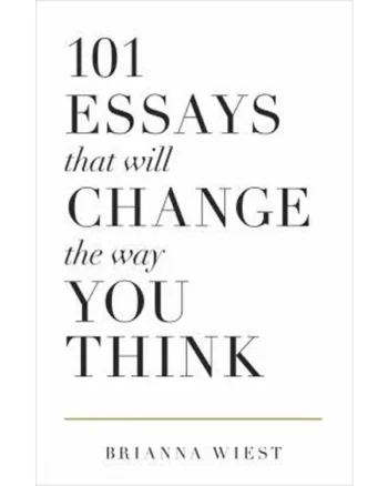 101 Essays That Will Change the Way You Think by Brianna Wiest