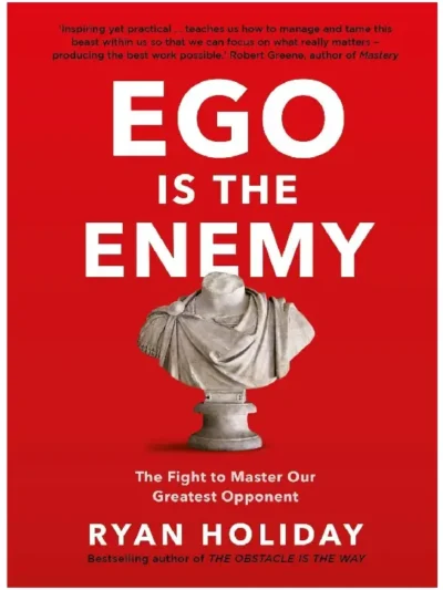 Ego is the Enemy: The Fight to Master Our Greatest Opponent by Ryan Holiday