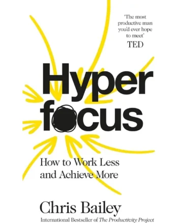 Hyperfocus_ How to Work Less to Achieve More by Chris Bailey