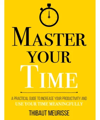 Master Your Time _ A Practical Guide to Increase Your Productivity and Use Your Time Meaningfully by Thibaut Meurisse