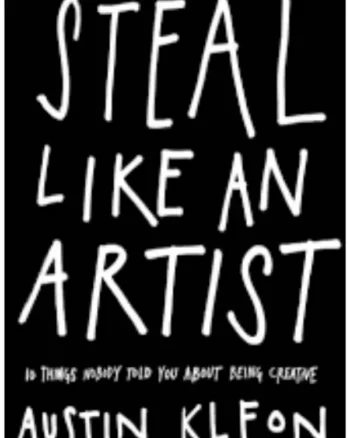 Steal Like an Artist: 10 Things Nobody Told You About Being Creative by Austin Kleon