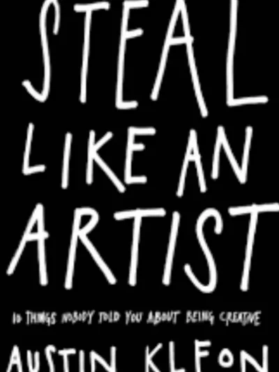 Steal Like an Artist: 10 Things Nobody Told You About Being Creative by Austin Kleon