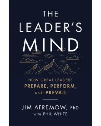 The Leader's Mind_ How Great Leaders Prepare, Perform, and Prevail by Jim Afremow