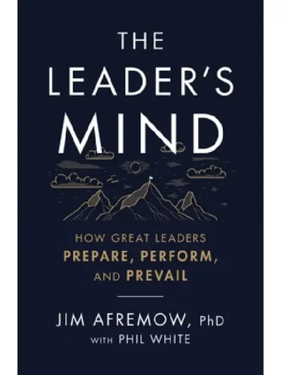 The Leader's Mind_ How Great Leaders Prepare, Perform, and Prevail by Jim Afremow