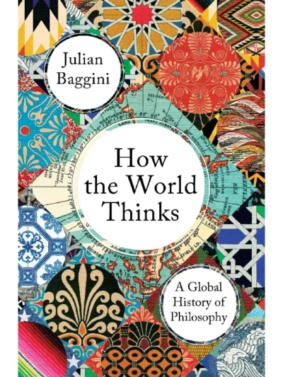 How the World Thinks: A Global History of Philosophy by Julian Baggini