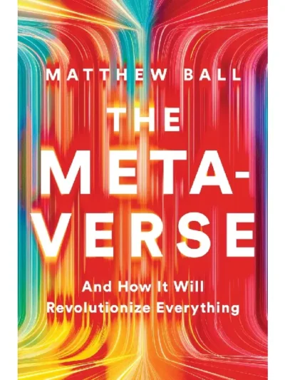 The Metaverse_ And How It Will Revolutionize Everything by Matthew L. Ball