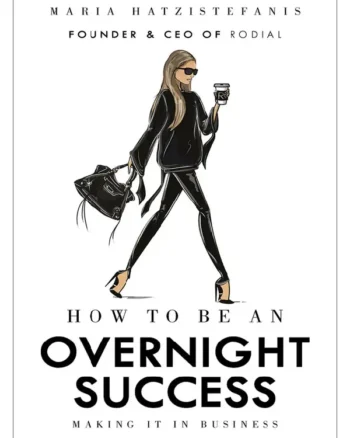 How to Be an Overnight Success_ Making It in Business Maria Hatzistefanis