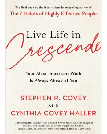 Live Life in Crescendo_ Your Most Important Work is Always Ahead of You By Stephen R. Covey & Cynthia Covey