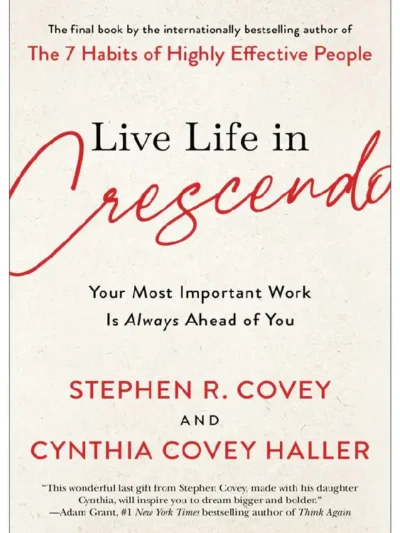 Live Life in Crescendo_ Your Most Important Work is Always Ahead of You By Stephen R. Covey & Cynthia Covey