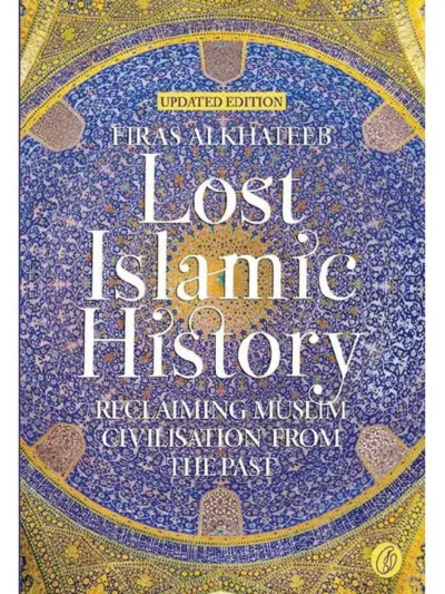 Lost Islamic History_ Reclaiming Muslim Civilisation from the Past By Firas Alkhateeb