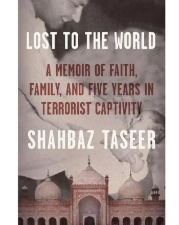 Lost to the World_ A Memoir of Faith, Family, and Five Years in Terrorist Captivity By Shahbaz Taseer