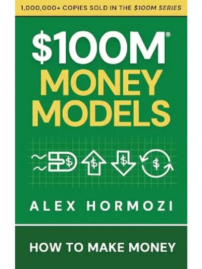 $100M Money Models_ How To Make Money by Alex Hormozi