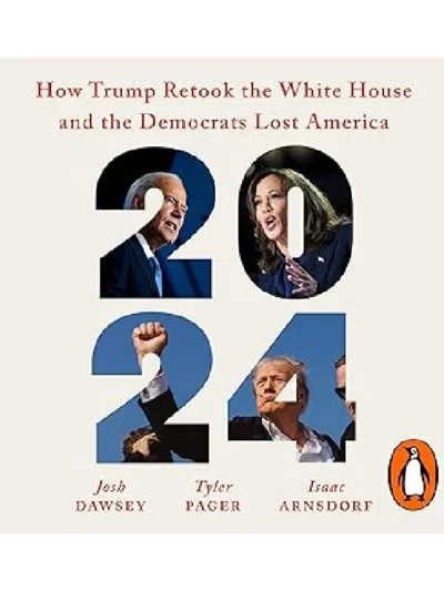2024: How Trump Retook the White House and the Democrats Lost America By Josh Dawsey Original Books
